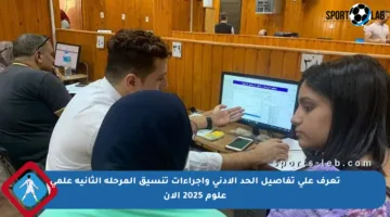 تعرف على تفاصيل الحد الأدنى وإجراءات تنسيق المرحلة الثانية علمي علوم 2025 الآن